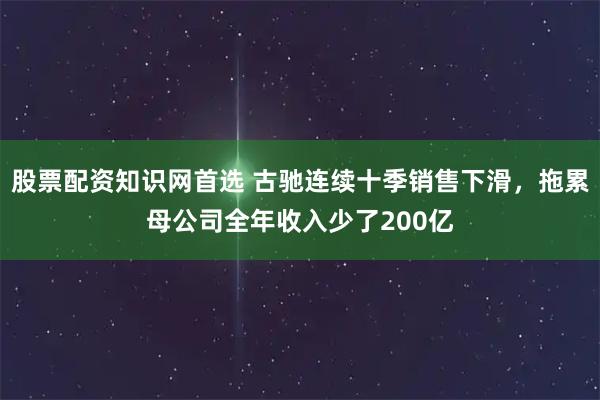 股票配资知识网首选 古驰连续十季销售下滑，拖累母公司全年收入少了200亿