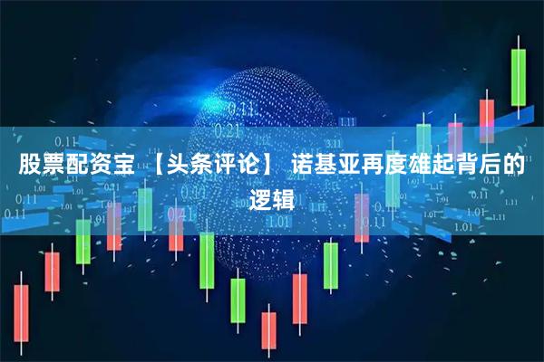 股票配资宝 【头条评论】 诺基亚再度雄起背后的逻辑